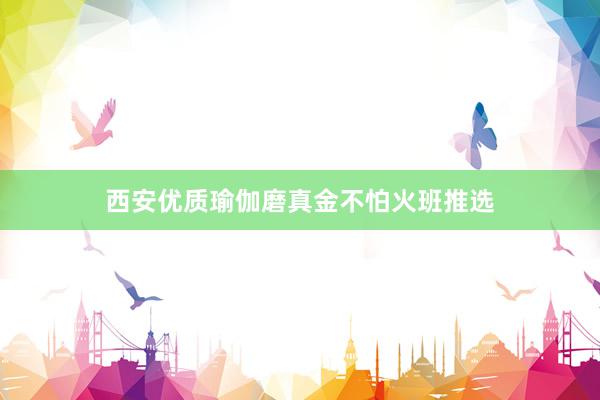 西安优质瑜伽磨真金不怕火班推选